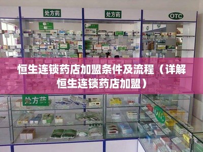 恒生连锁药店加盟条件及流程(详解恒生连锁药店加盟)